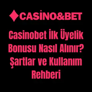 Casinobet İlk Üyelik Bonusu Nasıl Alınır? Şartlar ve Kullanım Rehberi